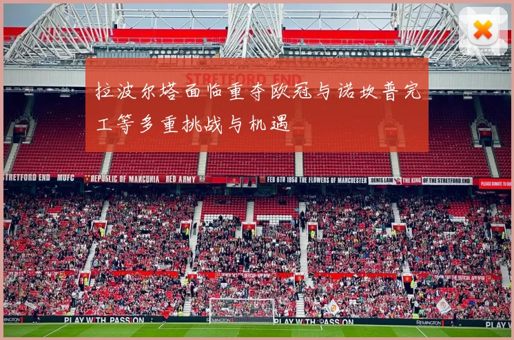 拉波尔塔面临重夺欧冠与诺坎普完工等多重挑战与机遇